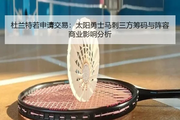 杜兰特若申请交易：太阳勇士马刺三方筹码与阵容商业影响分析
